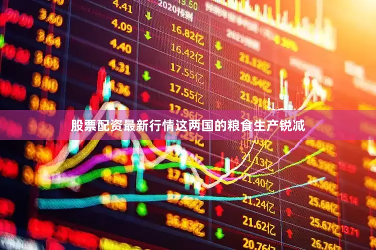 股票配资最新行情这两国的粮食生产锐减