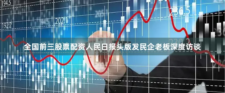 全国前三股票配资人民日报头版发民企老板深度访谈