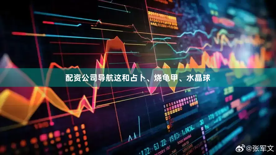 配资公司导航这和占卜、烧龟甲、水晶球