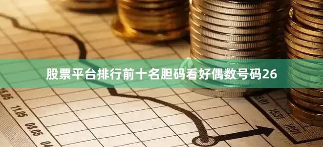 股票平台排行前十名胆码看好偶数号码26