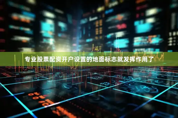 专业股票配资开户设置的地面标志就发挥作用了