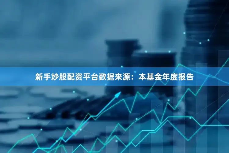 新手炒股配资平台数据来源：本基金年度报告