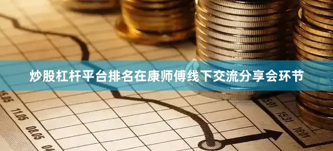 炒股杠杆平台排名在康师傅线下交流分享会环节