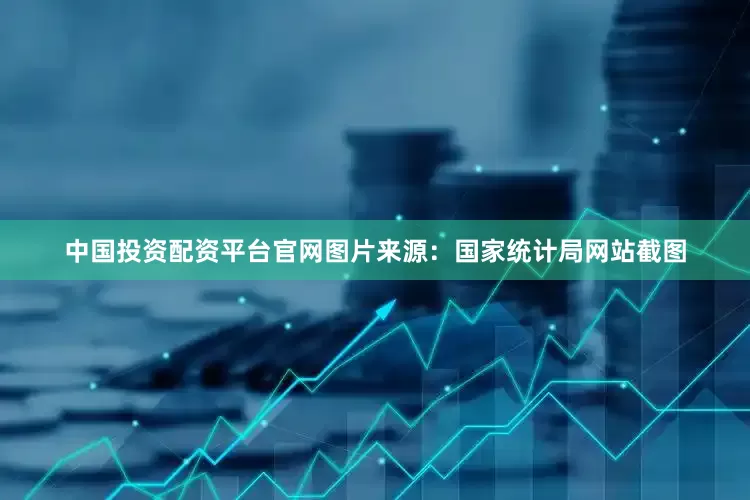 中国投资配资平台官网图片来源：国家统计局网站截图