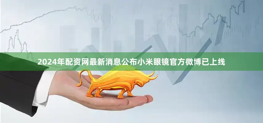 2024年配资网最新消息公布小米眼镜官方微博已上线