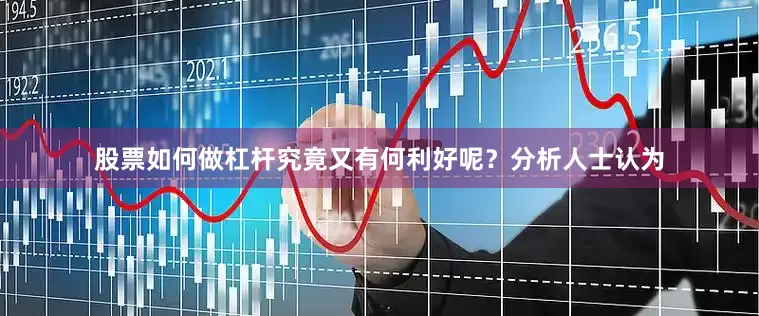 股票如何做杠杆究竟又有何利好呢？分析人士认为
