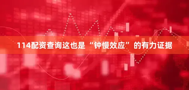 114配资查询这也是 “钟慢效应” 的有力证据