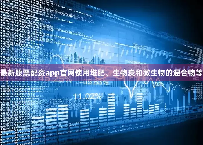 最新股票配资app官网使用堆肥、生物炭和微生物的混合物等
