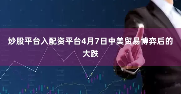 炒股平台入配资平台4月7日中美贸易博弈后的大跌