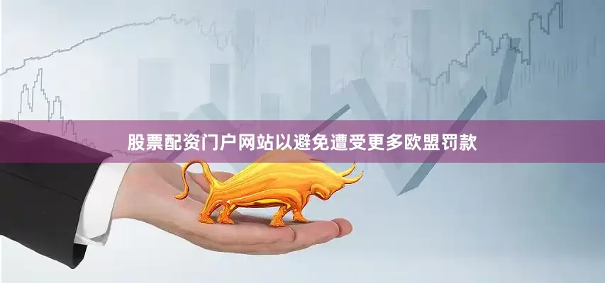 股票配资门户网站以避免遭受更多欧盟罚款