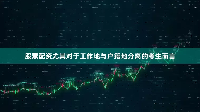 股票配资尤其对于工作地与户籍地分离的考生而言