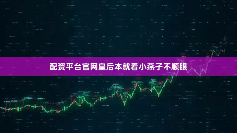 配资平台官网皇后本就看小燕子不顺眼