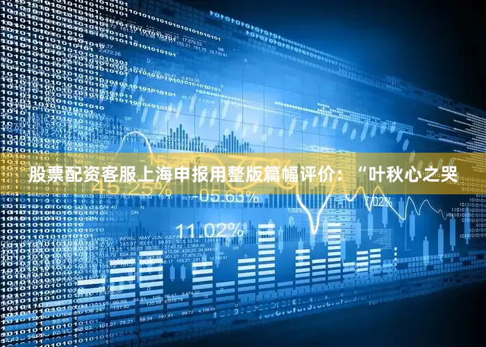 股票配资客服上海申报用整版篇幅评价：“叶秋心之哭