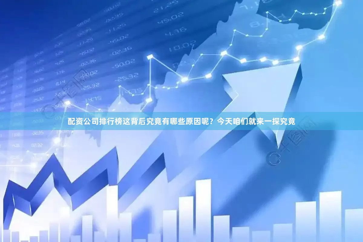 配资公司排行榜这背后究竟有哪些原因呢？今天咱们就来一探究竟