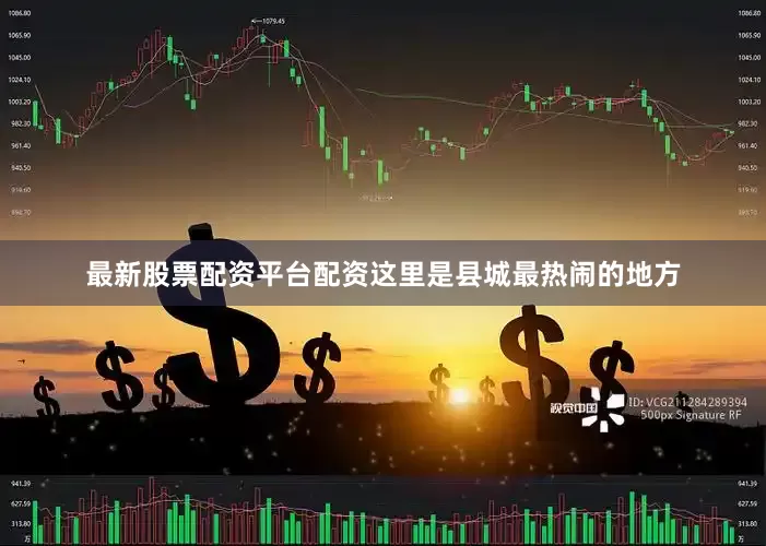 最新股票配资平台配资这里是县城最热闹的地方