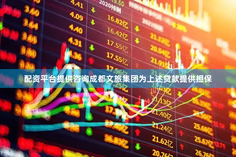 配资平台提供咨询成都文旅集团为上述贷款提供担保