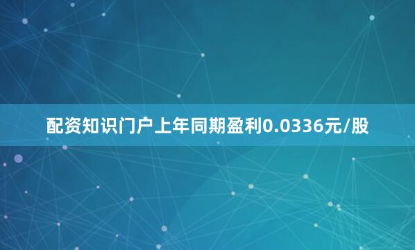 配资知识门户上年同期盈利0.0336元/股