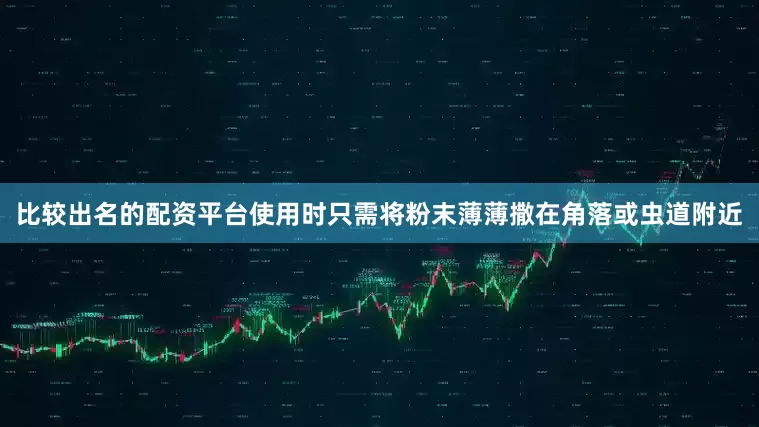 比较出名的配资平台使用时只需将粉末薄薄撒在角落或虫道附近