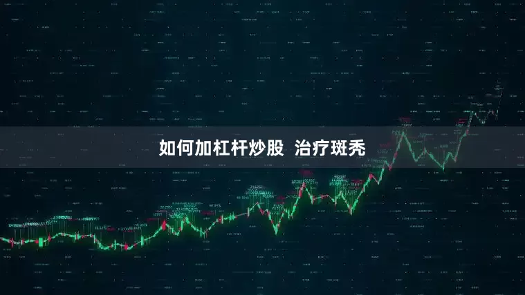 如何加杠杆炒股  治疗斑秃