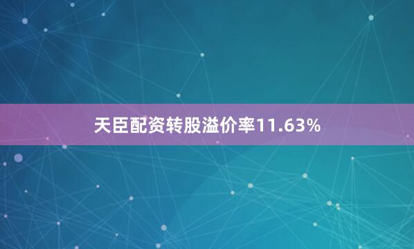 天臣配资转股溢价率11.63%
