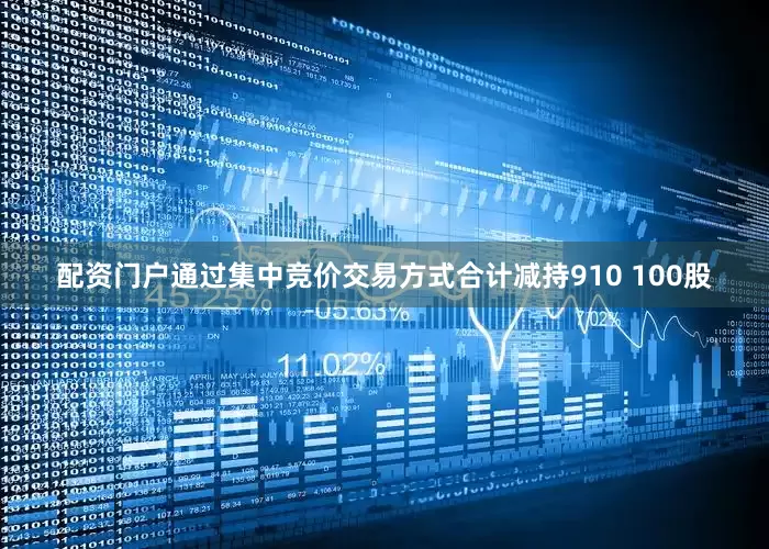 配资门户通过集中竞价交易方式合计减持910 100股