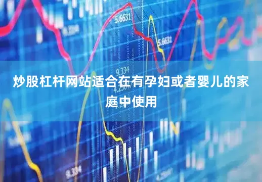 炒股杠杆网站适合在有孕妇或者婴儿的家庭中使用