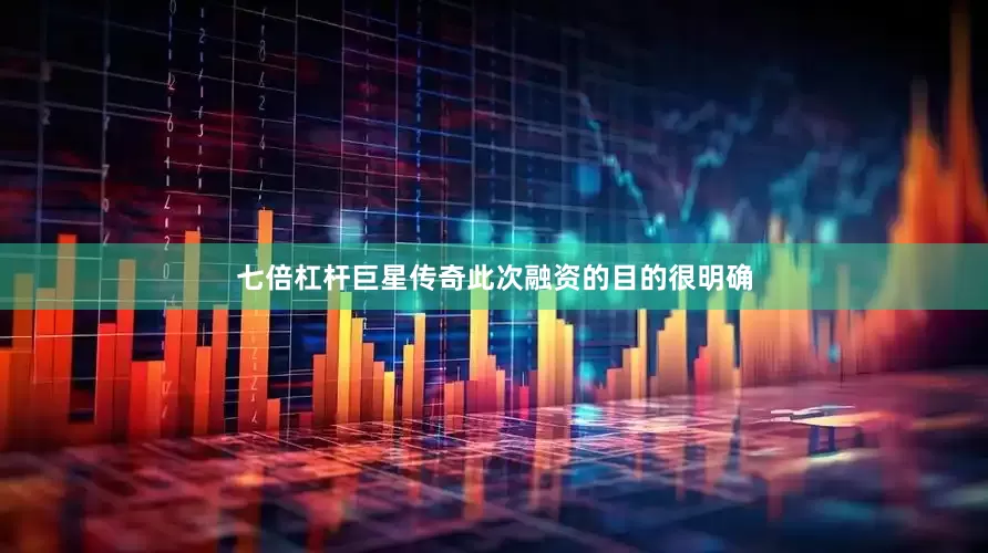 七倍杠杆巨星传奇此次融资的目的很明确