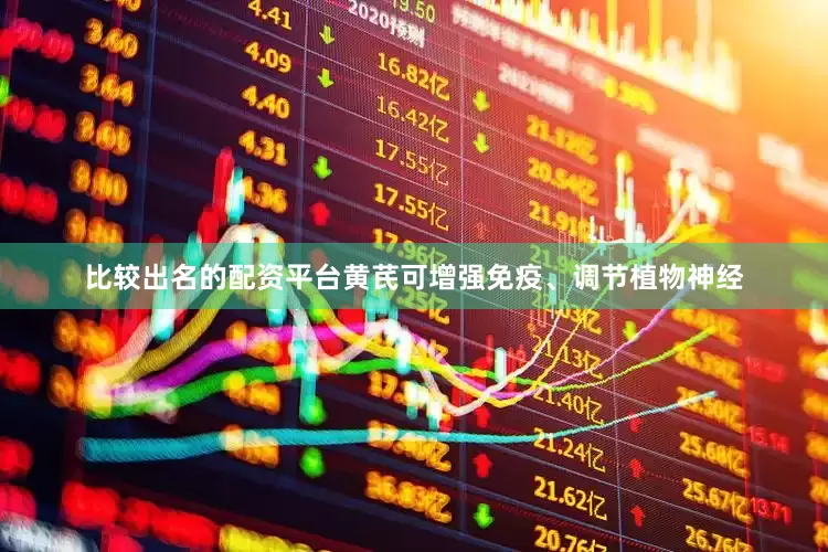 比较出名的配资平台黄芪可增强免疫、调节植物神经