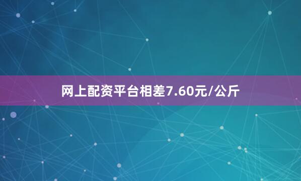 网上配资平台相差7.60元/公斤