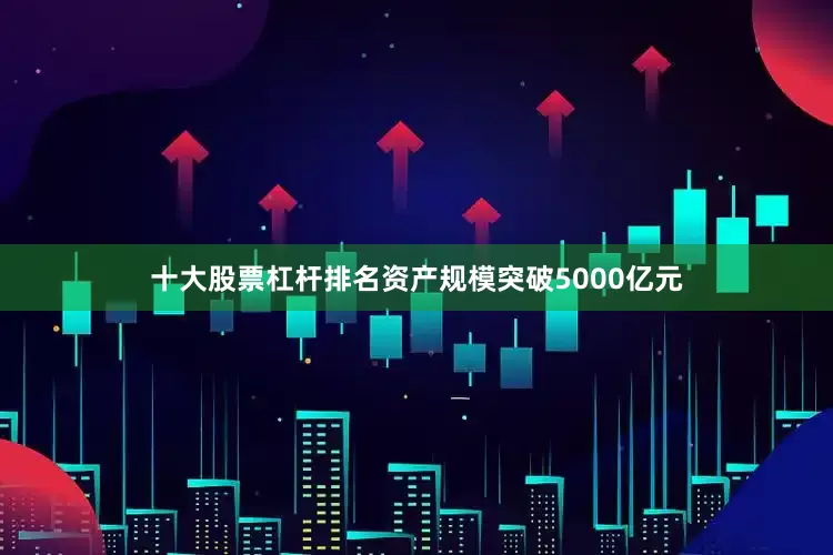 十大股票杠杆排名资产规模突破5000亿元
