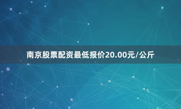 南京股票配资最低报价20.00元/公斤