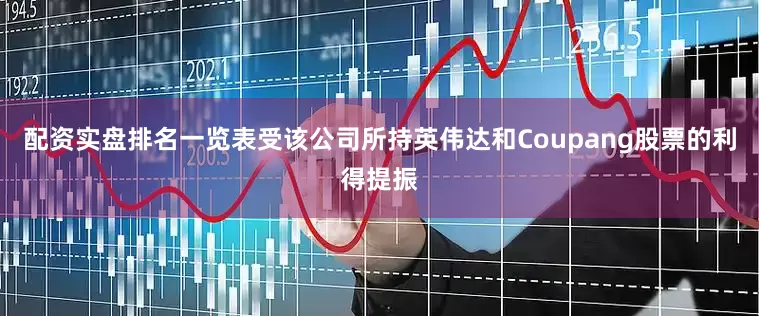 配资实盘排名一览表受该公司所持英伟达和Coupang股票的利得提振
