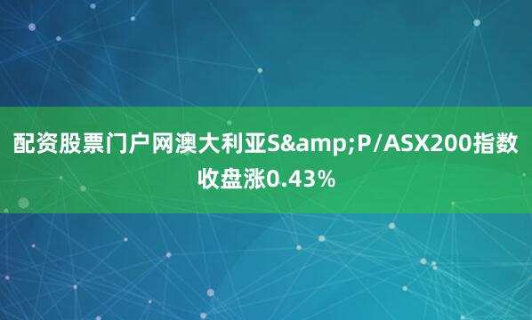 配资股票门户网澳大利亚S&P/ASX200指数收盘涨0.43%