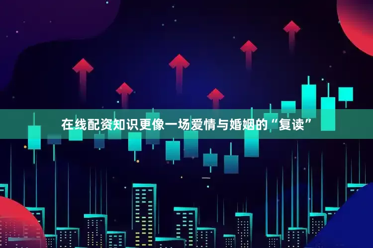 在线配资知识更像一场爱情与婚姻的“复读”