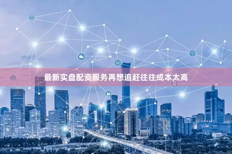 最新实盘配资服务再想追赶往往成本太高