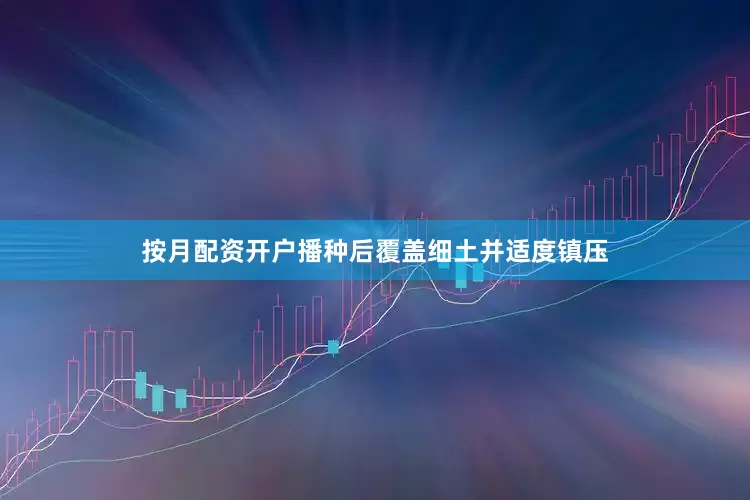 按月配资开户播种后覆盖细土并适度镇压