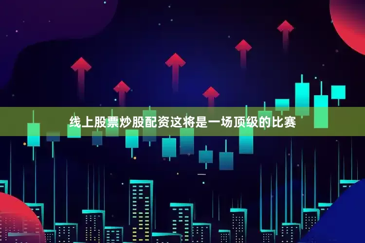 线上股票炒股配资这将是一场顶级的比赛