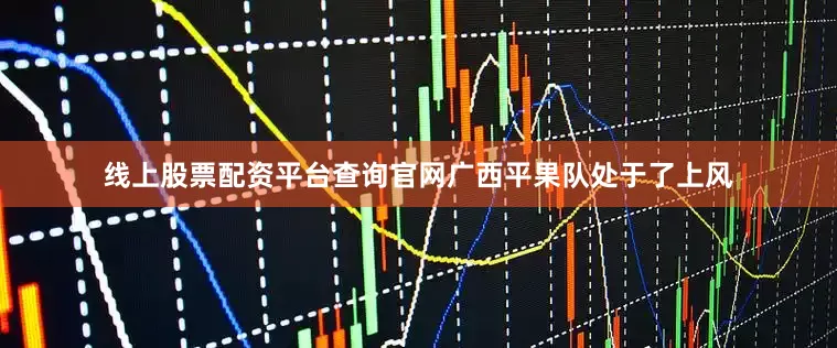 线上股票配资平台查询官网广西平果队处于了上风