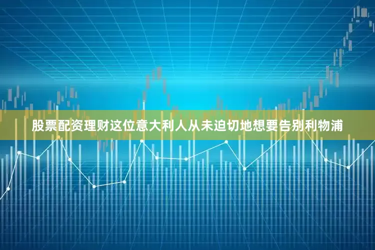 股票配资理财这位意大利人从未迫切地想要告别利物浦