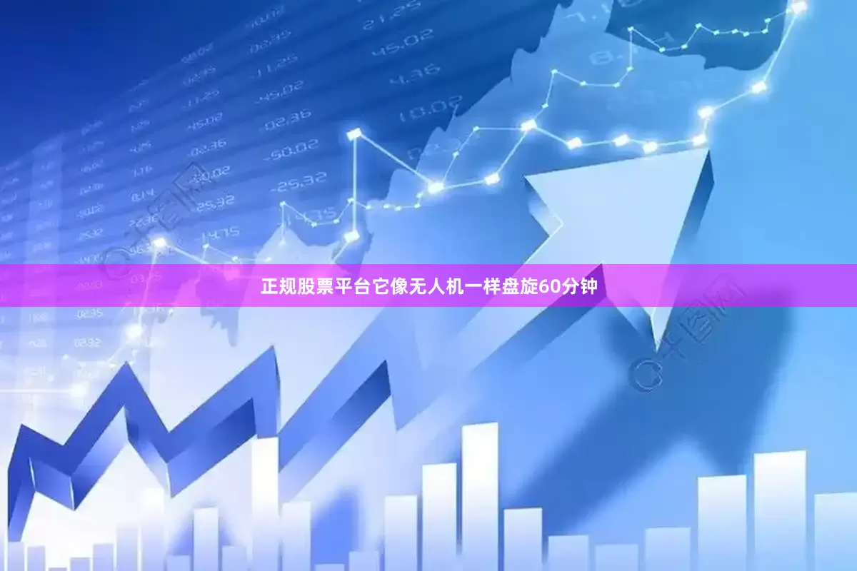 正规股票平台它像无人机一样盘旋60分钟