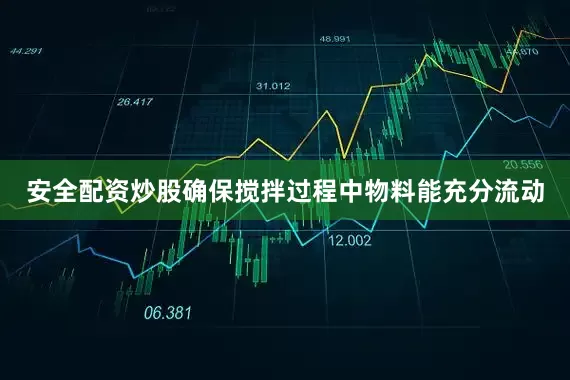 安全配资炒股确保搅拌过程中物料能充分流动