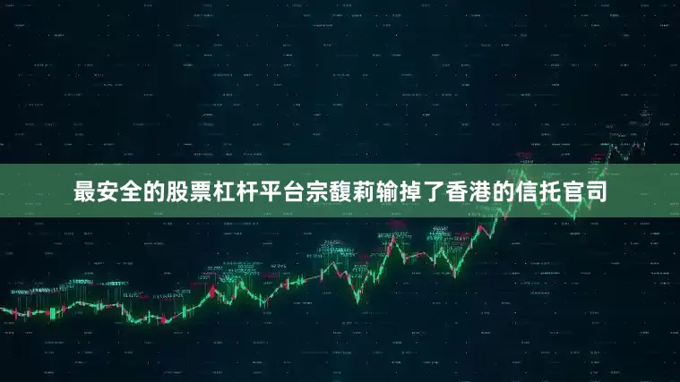 最安全的股票杠杆平台宗馥莉输掉了香港的信托官司