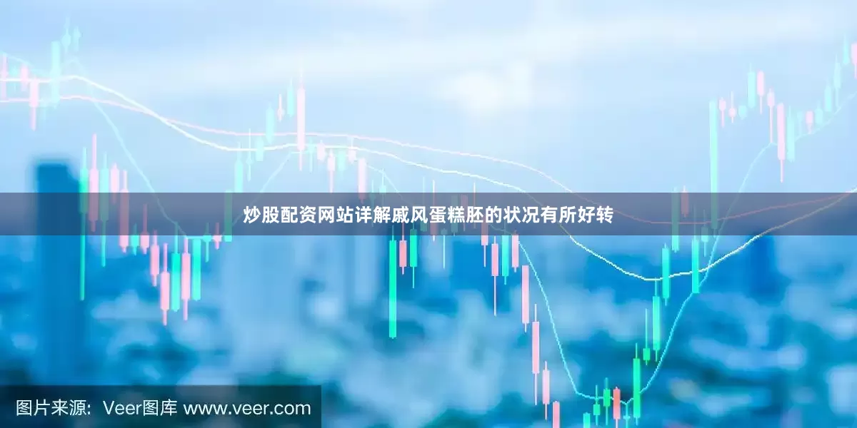 炒股配资网站详解戚风蛋糕胚的状况有所好转