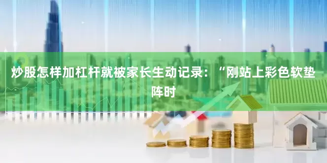 炒股怎样加杠杆就被家长生动记录：“刚站上彩色软垫阵时