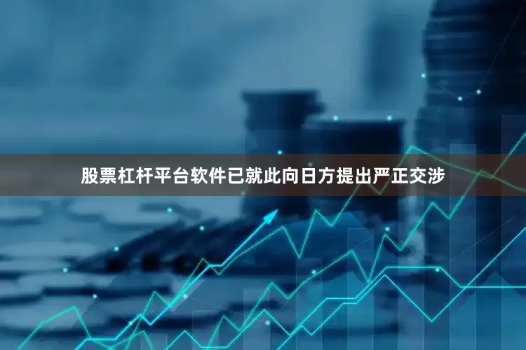 股票杠杆平台软件已就此向日方提出严正交涉