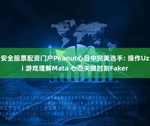 安全股票配资门户Peanut心目中完美选手: 操作Uzi 游戏理解Mata 心态关键时刻Faker