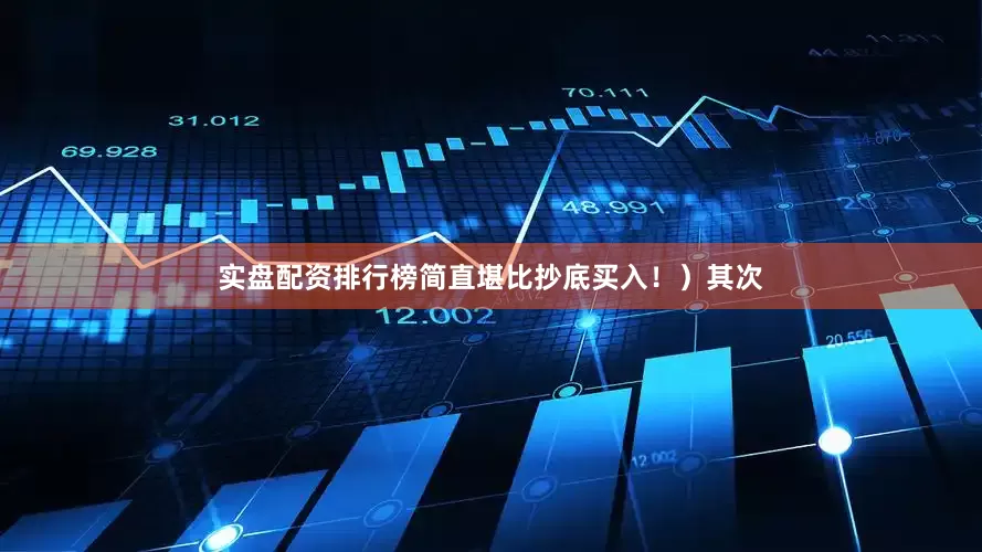 实盘配资排行榜简直堪比抄底买入！）其次