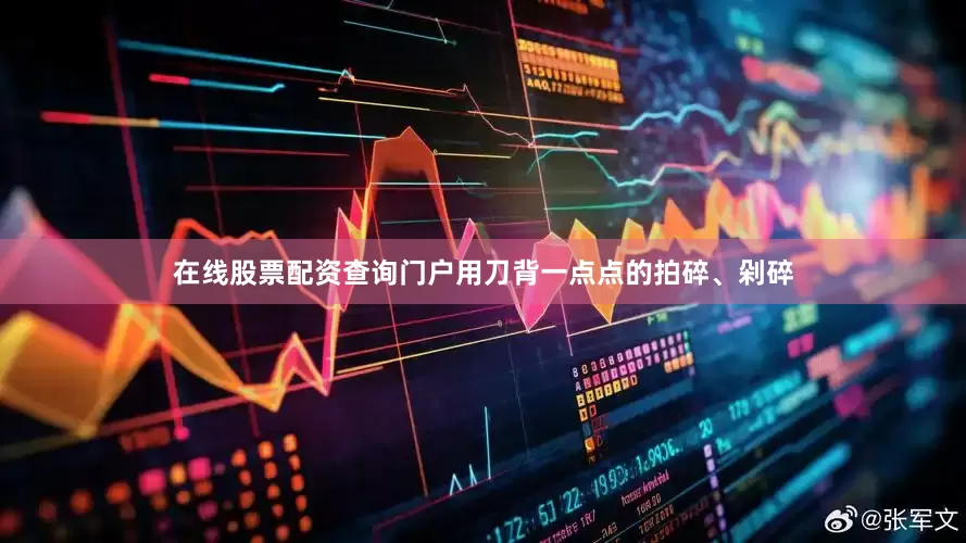 在线股票配资查询门户用刀背一点点的拍碎、剁碎