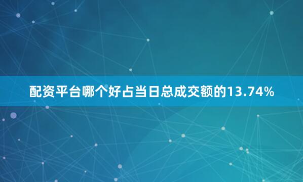 配资平台哪个好占当日总成交额的13.74%