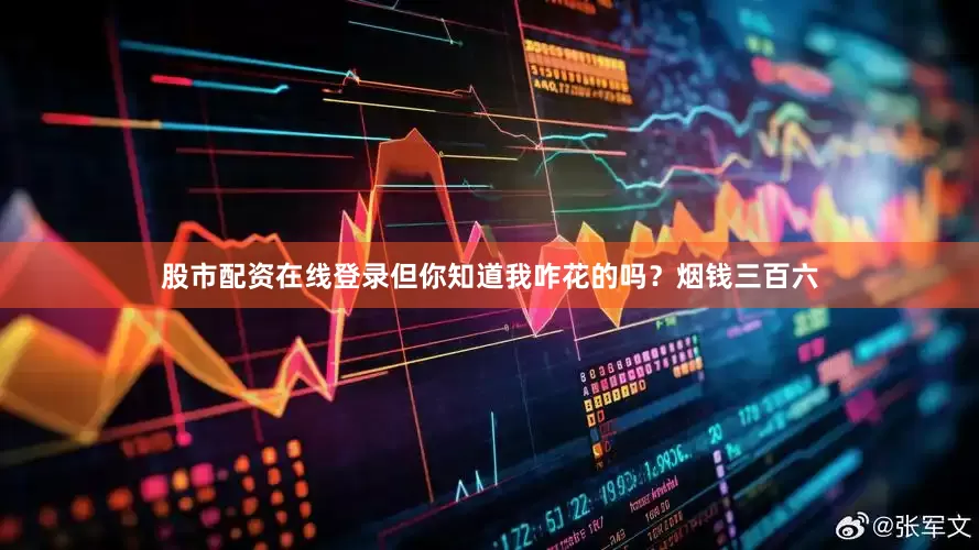 股市配资在线登录但你知道我咋花的吗？烟钱三百六